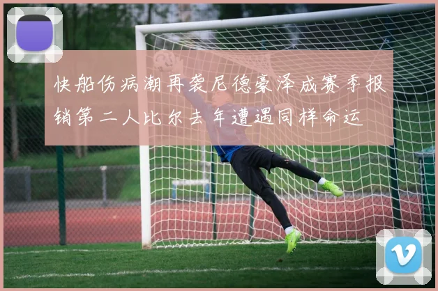 快船伤病潮再袭尼德豪泽成赛季报销第二人比尔去年遭遇同样命运