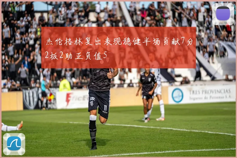 杰伦格林复出表现稳健半场贡献7分2板2助正负值5