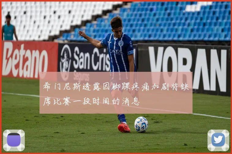 希门尼斯透露因脚踝疼痛加剧将缺席比赛一段时间的消息