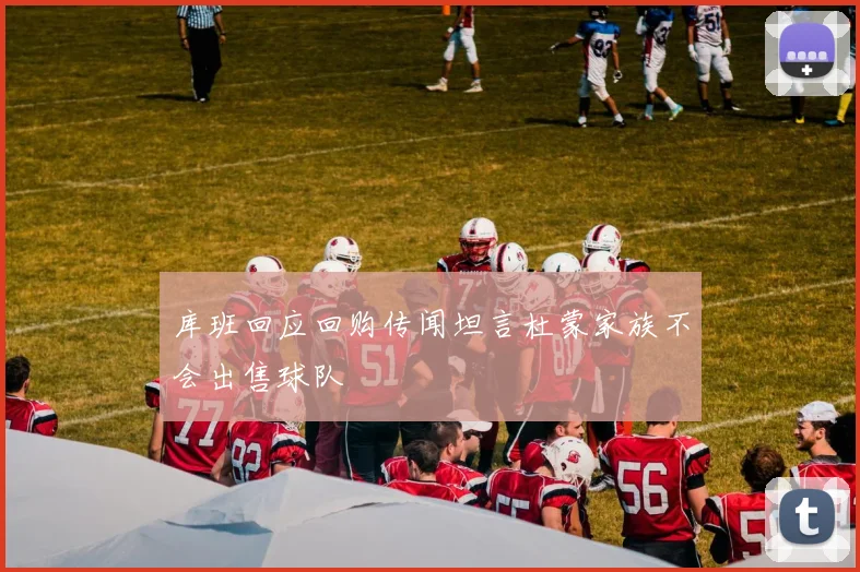 库班回应回购传闻坦言杜蒙家族不会出售球队