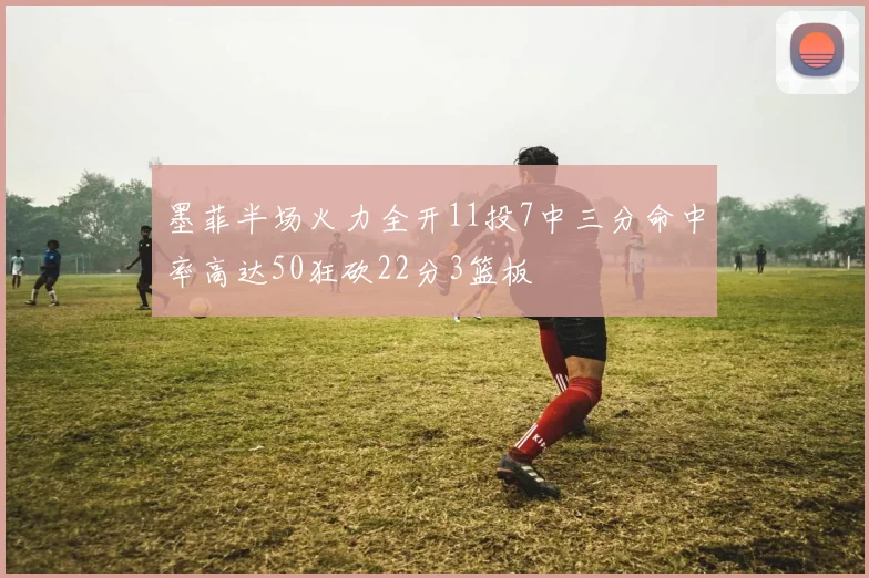墨菲半场火力全开11投7中三分命中率高达50狂砍22分3篮板