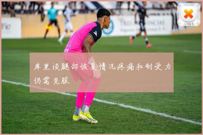 库里谈腿部恢复情况疼痛和耐受力仍需克服