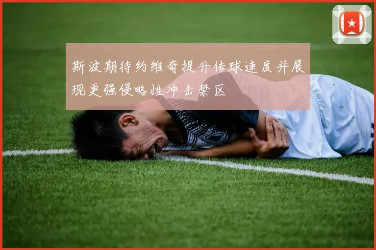 斯波期待约维奇提升传球速度并展现更强侵略性冲击禁区