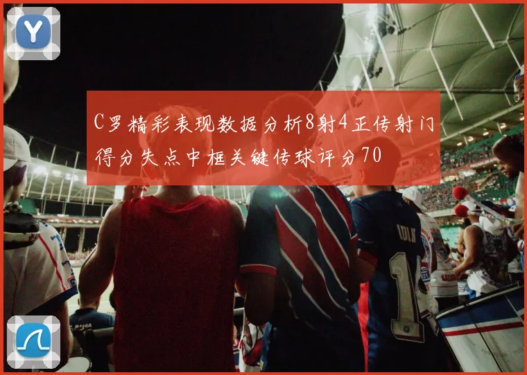 C罗精彩表现数据分析8射4正传射门得分失点中框关键传球评分70